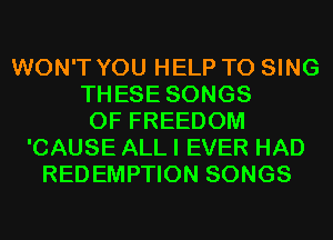 WON'T YOU HELP TO SING
THESE SONGS
OF FREEDOM
'CAUSE ALL I EVER HAD
REDEMPTION SONGS