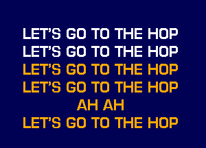 LETS GO TO THE HOP

LET'S GO TO THE HOP

LET'S GO TO THE HOP

LETS GO TO THE HOP
AH AH

LET'S GO TO THE HOP