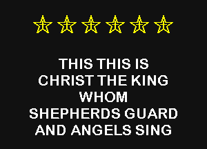 irfmfmks 7k

THIS THIS IS
CHRISTTHE KING
WHOM
SHEPHERDS GUARD
AND ANGELS SING