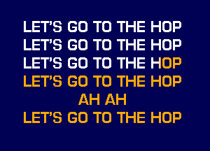 LETS GO TO THE HOP

LET'S GO TO THE HOP

LET'S GO TO THE HOP

LET'S GO TO THE HOP
AH AH

LET'S GO TO THE HOP