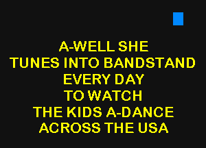 A-WELL SHE
TUNES INTO BANDSTAND
EVERY DAY
TO WATCH

THE KIDS A-DANCE
ACROSS THE USA