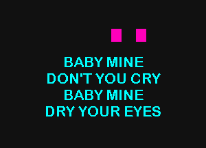BABY MINE

DON'T YOU CRY
BABY MINE
DRY YOUR EYES