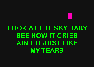 LOOK AT THE SKY BABY
SEE HOW IT CRIES
AIN'T ITJUST LIKE

MY TEARS