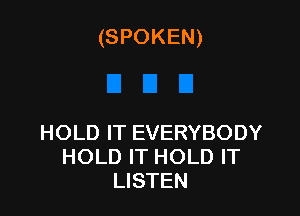 (SPOKEN)

HOLD IT EVERYBODY
HOLD IT HOLD IT
LISTEN