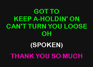 GOTTO
KEEP A-HOLDIN' ON
CAN'T TURN YOU LOOSE

OH
(SPOKEN)