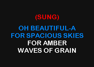 FOR AMBER
WAVES OF GRAIN