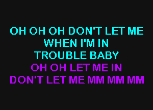 OHOHOHDONTLETME
WHEN I'M IN

TROUBLE BABY