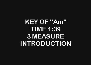 KEY OF Am
TIME 1z39

3MEASURE
INTRODUCTION