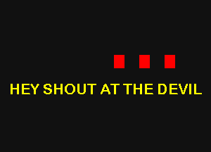 HEY SHOUT AT THE DEVIL