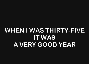 WHEN IWAS THIRTY-FIVE

IT WAS
A VERY GOOD YEAR