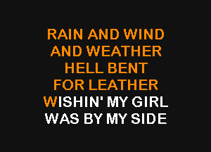 RAIN AND WIND
AND WEATHER
HELL BENT

FOR LEATHER
WISHIN' MYGIRL
WAS BY MY SIDE