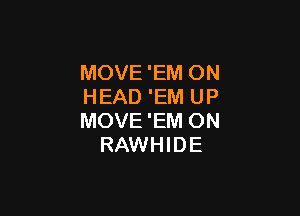 MOVE 'EM ON
HEAD 'EM UP

MOVE'EM ON
RAWHIDE