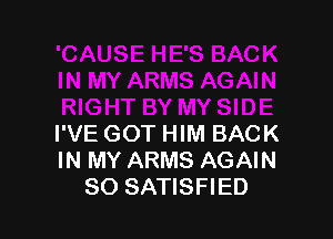 BYMYSIDE

I'VE GOT HIM BACK
IN MY ARMS AGAIN
SO SATISFIED