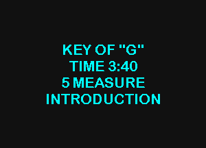 KEY OF G
TIME 3z40

SMEASURE
INTRODUCTION