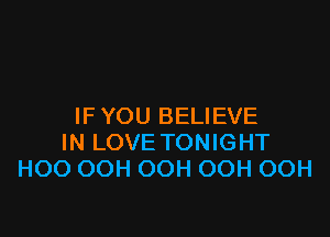 IF YOU BELIEVE

IN LOVE TONIGHT
HOO OOH OOH OOH OOH