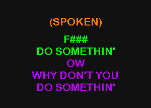 (SPOKEN)

Fm???
DO SOMETHIN'