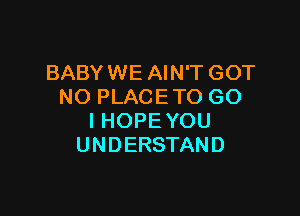 BABYWE AIN'T GOT
NO PLACE TO G0

I HOPE YOU
UNDERSTAND