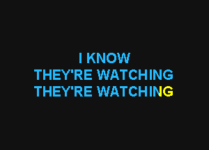 I KNOW
THEY'RE WATCHING

THEY'RE WATCHING