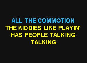 ALL THE COMMOTION

THE KID DIES LIKE PLAYIN'
HAS PEOPLE TALKING

TALKING