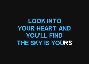 LOOK INTO
YOUR HEART AND

YOU'LL FIND
THE SKY IS YOURS