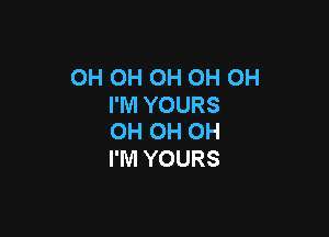 OH OH OH OH OH
I'M YOURS

0H OH OH
I'M YOURS
