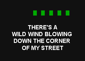 THERE'S A

WILD WIND BLOWING
DOWN THE CORNER

OF MY STREET