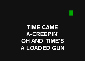 TIME CAME

A-CREEPIN'
OH AND TIMES

A LOAD ED GUN
