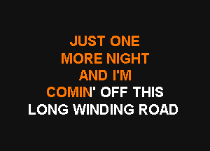 JUST ONE

MORE NIGHT
AND I'M

COMIN' OFF THIS
LONG WINDING ROAD