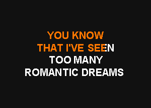 YOU KNOW
THAT I'VE SEEN

TOO MANY
ROMANTIC DREAMS