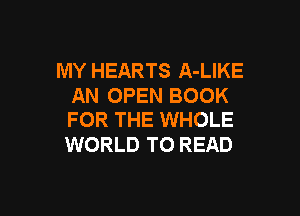 MY HEARTS A-LIKE
AN OPEN BOOK

FOR THE WHOLE
WORLD TO READ