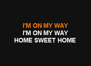 I'M ON MY WAY
I'M ON MY WAY

HOME SWEET HOME