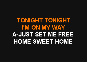 TONIGHT TONIGHT

I'M ON MY WAY
A-JUST SET ME FREE

HOME SWEET HOME