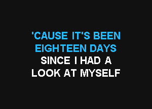 'CAUSE IT'S BEEN
EIGHTEEN DAYS

SINCE I HAD A
LOOK AT MYSELF