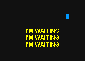 I'M WAITING
I'M WAITING

I'M WAITING