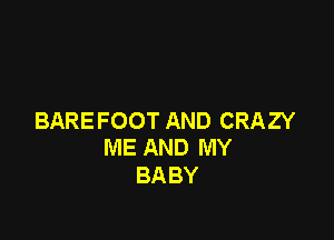 BAREFOOT AND CRAZY
ME AND MY

BA BY