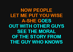 NOW PEOPLE
LET ME PUT YOU WISE
A-SHE GOES
OUT WITH OTHER GUYS
SEE THE MORAL
OF THE STORY FROM
THE GUY WHO KNOWS
