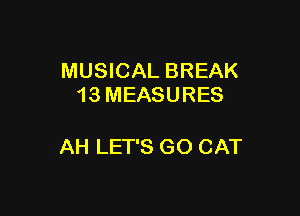 MUSICAL BREAK
13 MEASURES

AH LET'S GO CAT