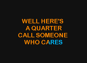 WELL HERE'S
A QUARTER

CALL SOMEONE
WHO CARES