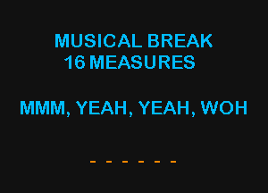 MUSICAL BREAK
16MEASURES

MMM, YEAH, YEAH, WOH