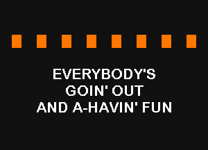 D E El El El El El D
EVERYBODY'S

GOIN' OUT
AND A-HAVIN' FUN