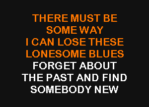 THERE MUST BE
SOMEWAY
ICAN LOSETHESE
LONESOME BLUES
FORGET ABOUT
THE PAST AND FIND
SOMEBODY NEW