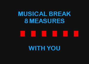 MUSICAL BREAK
8 MEASURES

WITH YOU