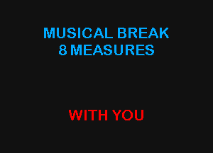 MUSICAL BREAK
8 MEASURES