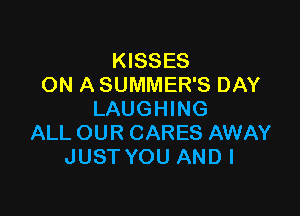 KISSES
ON A SUMMER'S DAY

LAUGHING
ALL OUR CARES AWAY
JUST YOU AND I