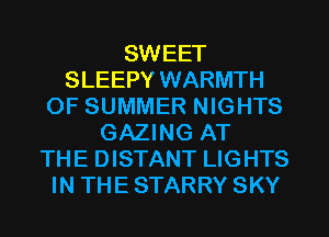 SWEET
SLEEPY WARMTH
OF SUMMER NIGHTS
GAZING AT
THE DISTANT LIGHTS
IN THE STARRY SKY