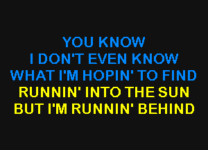 RUNNIN' INTO THE SUN
BUTI'M RUNNIN' BEHIND