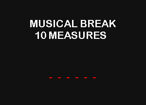 MUSICAL BREAK
10 MEASURES