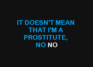 IT DOESN'T MEAN
THAT I'M A

PROSTITUTE,
NO NO