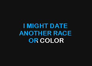 IMIGHT DATE

ANOTHER RACE
OR COLOR