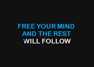 FREE YOUR MIND

AND THE REST
WILL FOLLOW